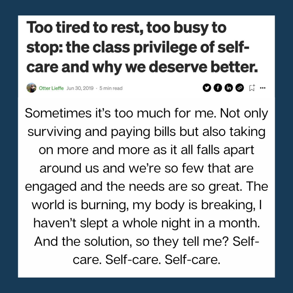 Too tired to rest, to busy to stop: the class privilege of self care and why we deserve better. Links to an article by trans speculative fiction author, Kes Otter Lieffe [text over a dark blue background]