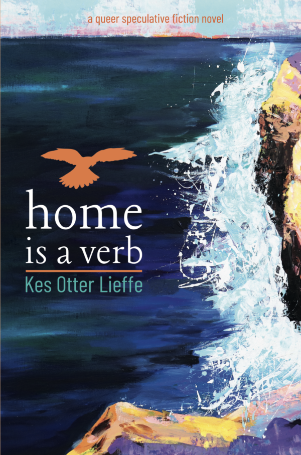 Cover of "Home is a verb", a queer and trans speculative fiction novel by author Kes Otter Lieffe. In this story, Kes explores queer ecology, class, disability and survival.