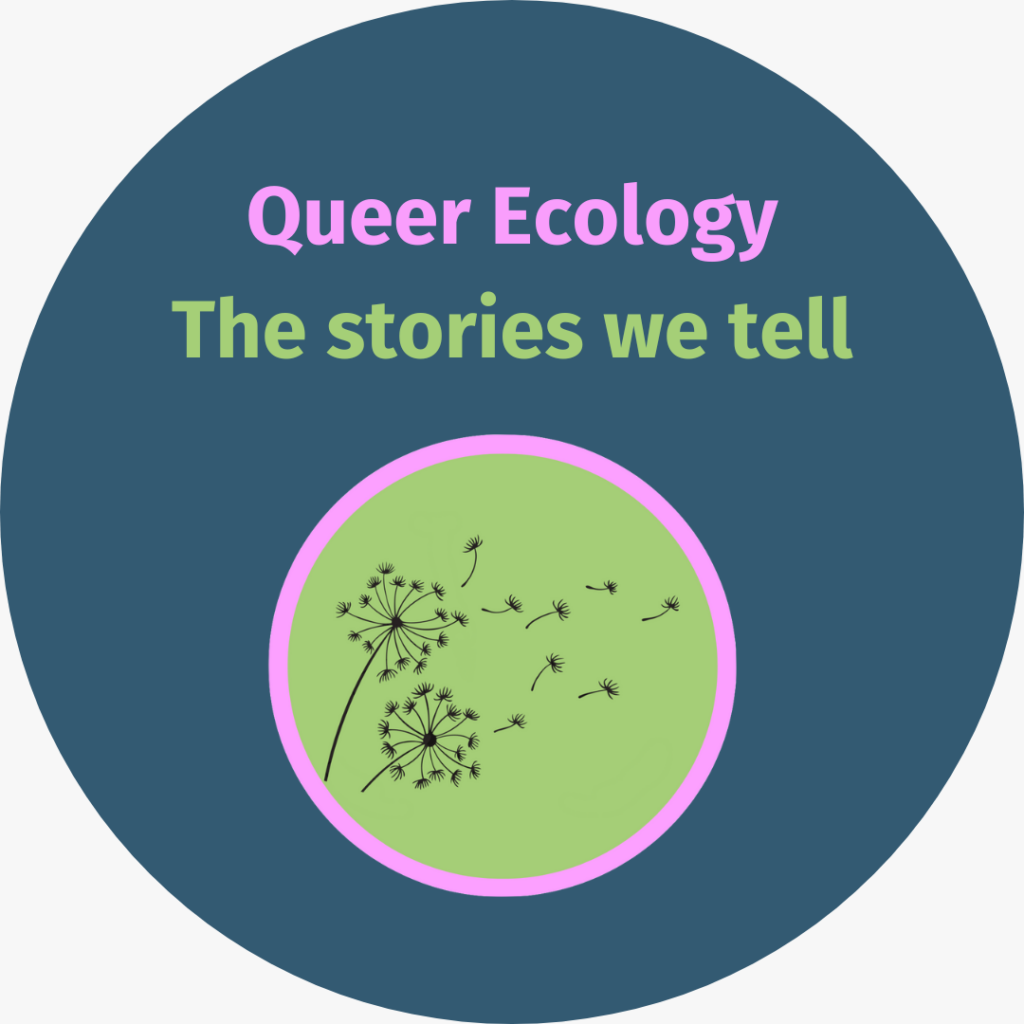 image shows the title page for Kes Otter Lieffe's workshop: Queer ecology: the stories we tell. Includes an image of two dandelions dispersing seeds on a green, pink and teal background